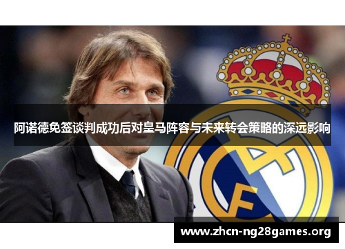 阿诺德免签谈判成功后对皇马阵容与未来转会策略的深远影响