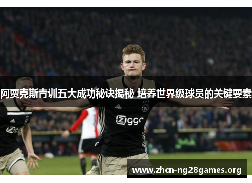 阿贾克斯青训五大成功秘诀揭秘 培养世界级球员的关键要素