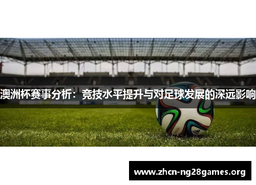 澳洲杯赛事分析：竞技水平提升与对足球发展的深远影响